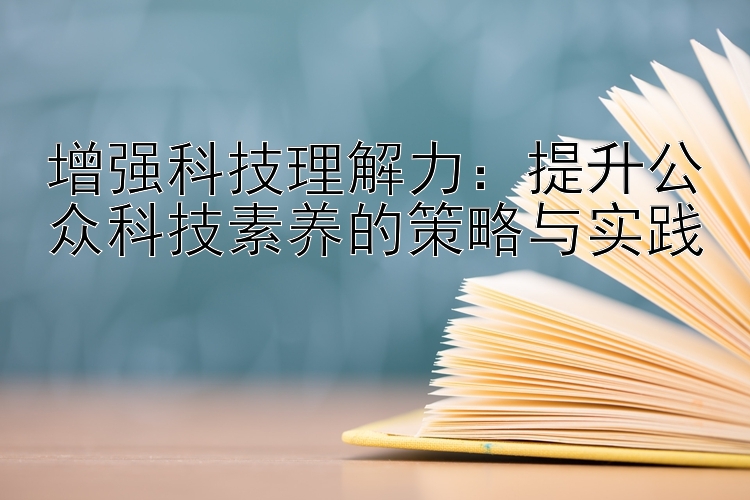 增强科技理解力：提升公众科技素养的策略与实践