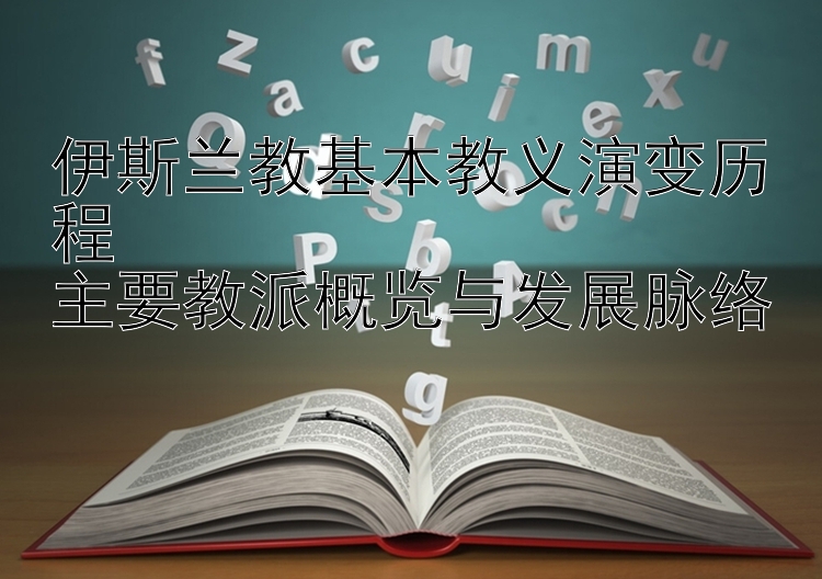 伊斯兰教基本教义演变历程  
主要教派概览与发展脉络