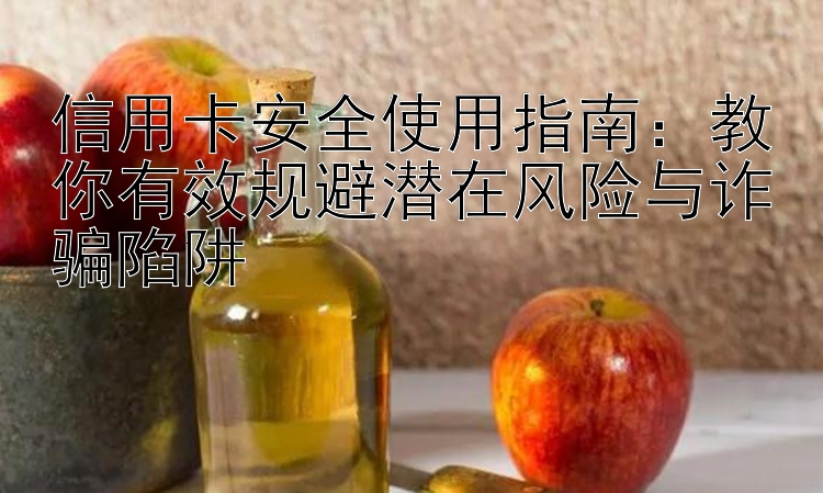 信用卡安全使用指南：教你有效规避潜在风险与诈骗陷阱