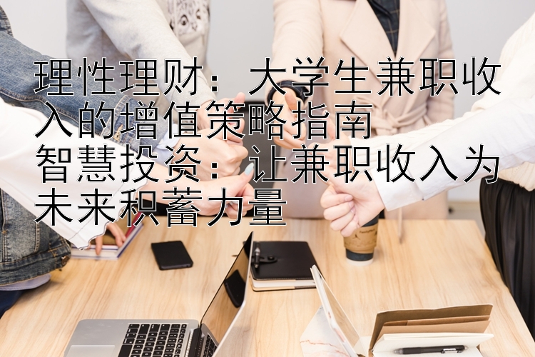 理性理财：大学生兼职收入的增值策略指南  
智慧投资：让兼职收入为未来积蓄力量