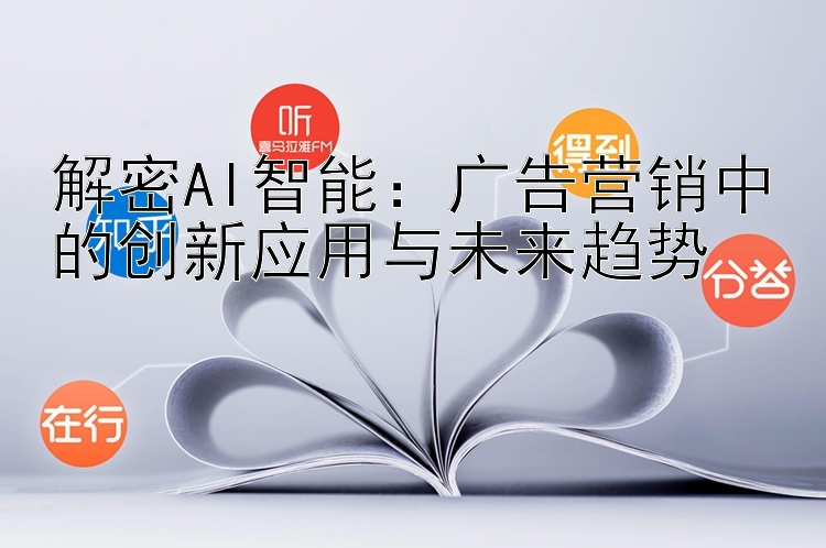 解密AI智能：广告营销中的创新应用与未来趋势