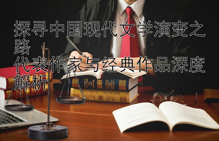 探寻中国现代文学演变之路  
代表作家与经典作品深度解析