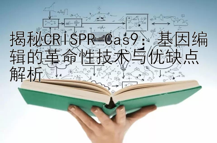 揭秘CRISPR-Cas9：基因编辑的革命性技术与优缺点解析