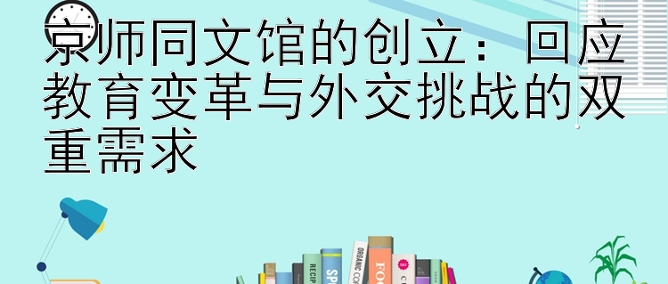 京师同文馆的创立：回应教育变革与外交挑战的双重需求