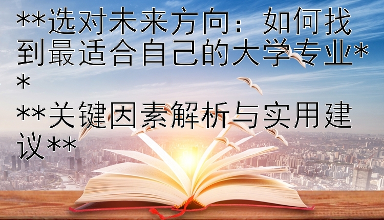 选对未来方向：如何找到最适合自己的大学专业