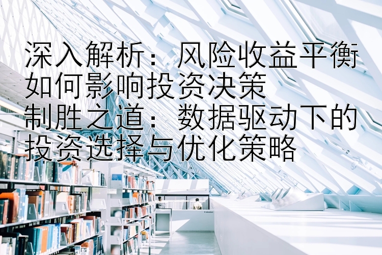 深入解析：风险收益平衡如何影响投资决策  
制胜之道：数据驱动下的投资选择与优化策略