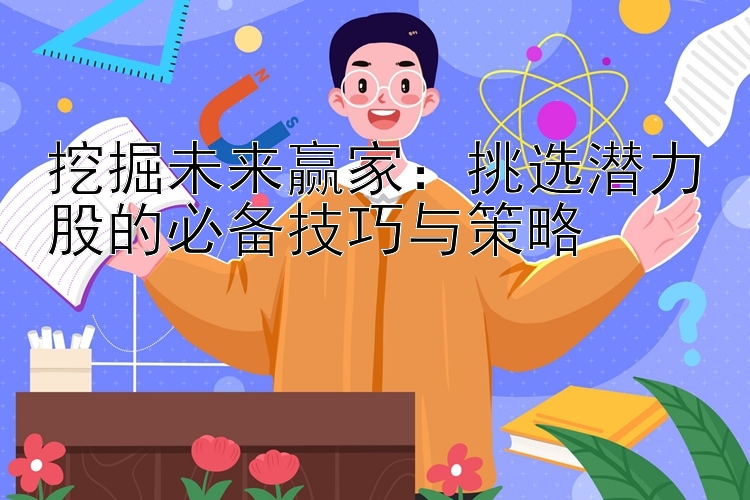 挖掘未来赢家：挑选潜力股的必备技巧与策略