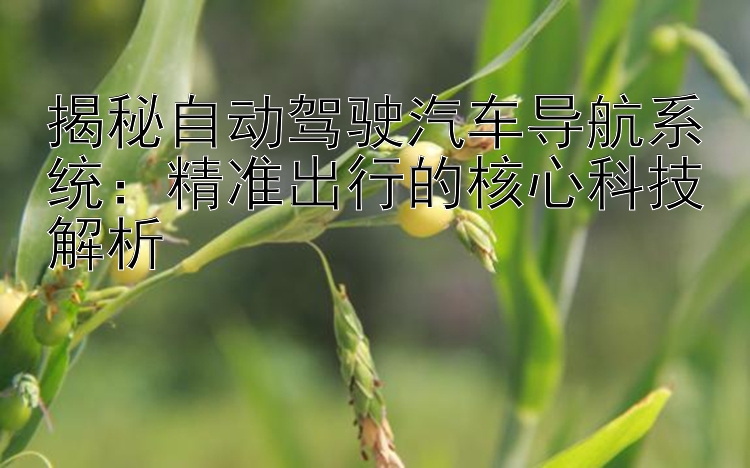 揭秘自动驾驶汽车导航系统：精准出行的核心科技解析