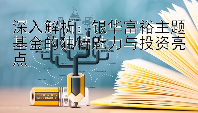 深入解析：银华富裕主题基金的独特魅力与投资亮点