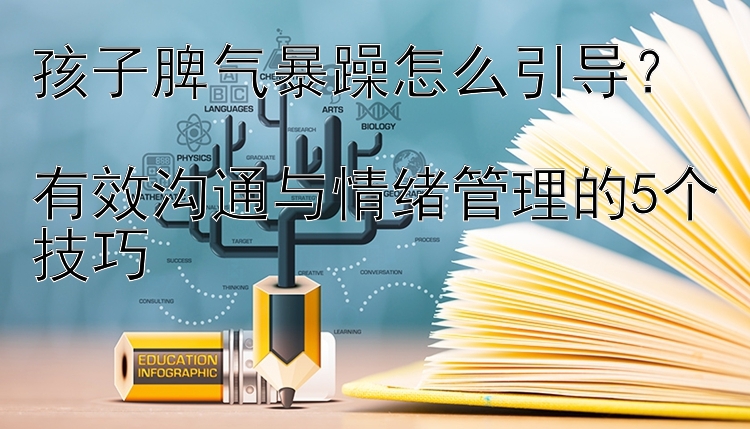 孩子脾气暴躁怎么引导？  
有效沟通与情绪管理的5个技巧