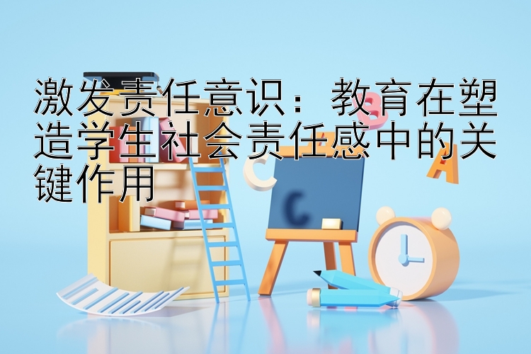 激发责任意识：教育在塑造学生社会责任感中的关键作用