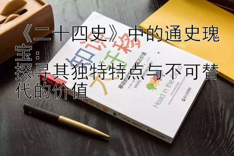 《二十四史》中的通史瑰宝：  
探寻其独特特点与不可替代的价值