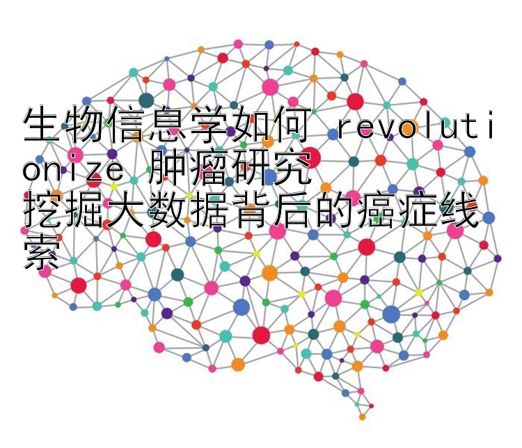 生物信息学如何 revolutionize 肿瘤研究  
挖掘大数据背后的癌症线索