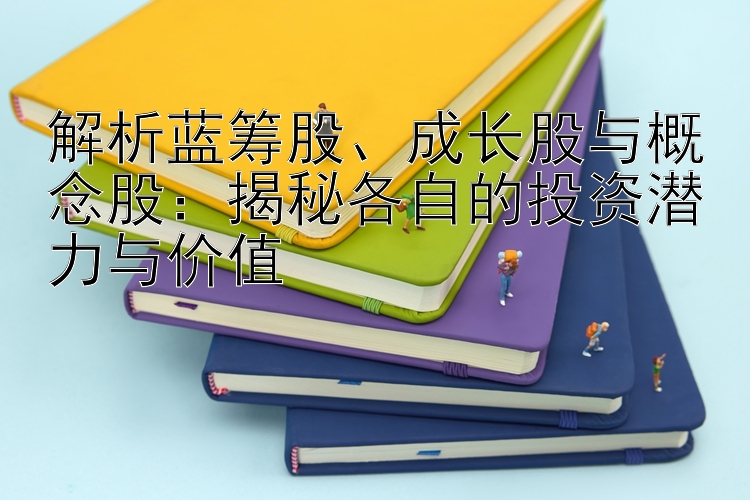 解析蓝筹股、成长股与概念股：揭秘各自的投资潜力与价值