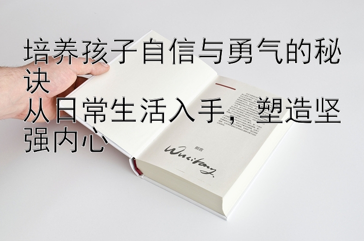 培养孩子自信与勇气的秘诀  
从日常生活入手，塑造坚强内心